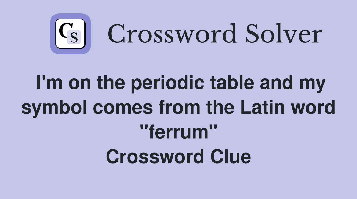 I'm on the periodic table and my symbol comes from the Latin word